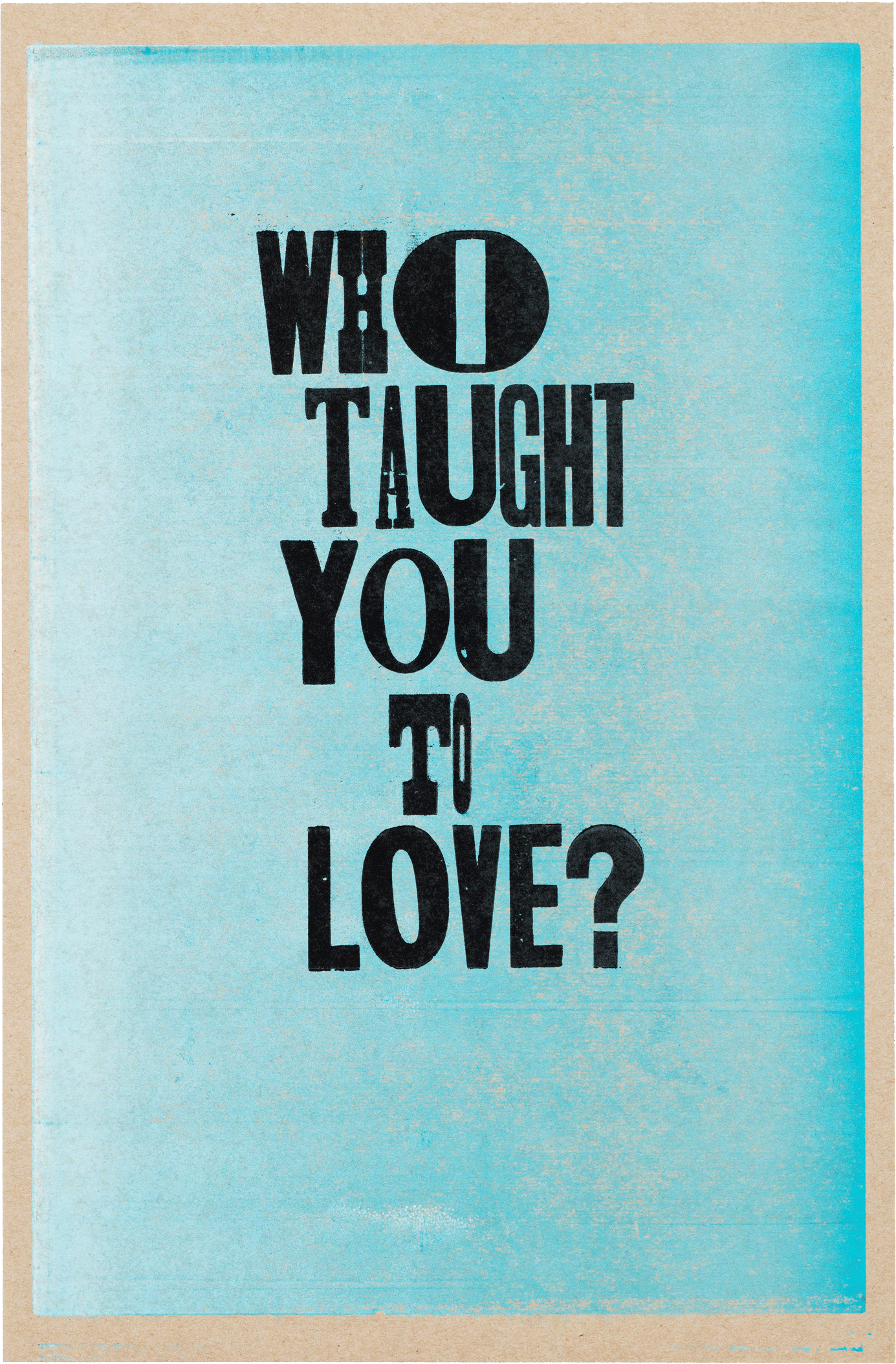 Image description: turquoise blue rectangle with the wood-blocked words “Who taught you to love?” Art by Kennedy Prints
